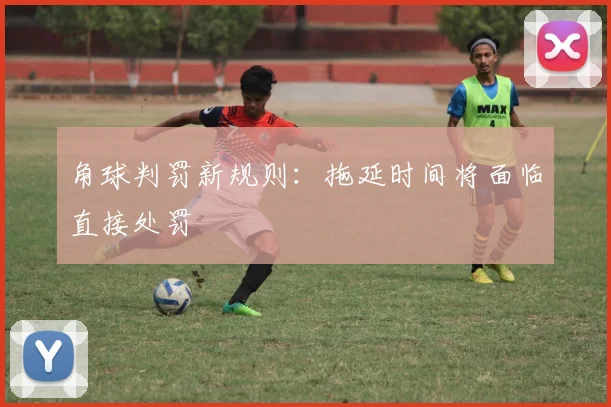 角球判罚新规则：拖延时间将面临直接处罚