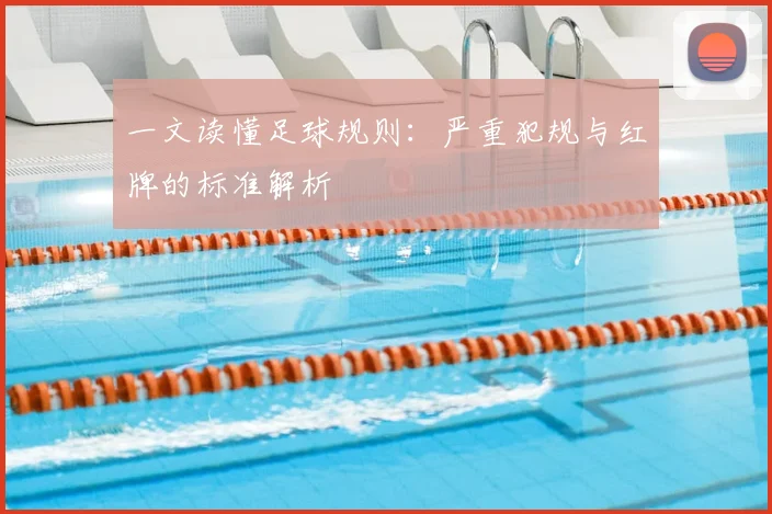 一文读懂足球规则:严重犯规与红牌的标准解析