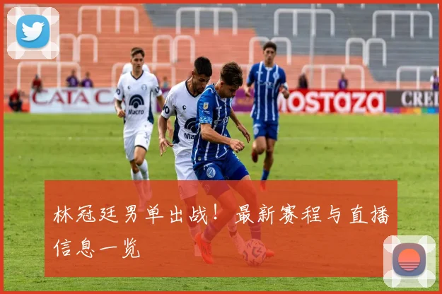 林冠廷男单出战!最新赛程与直播信息一览