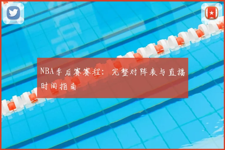 NBA季后赛赛程：完整对阵表与直播时间指南