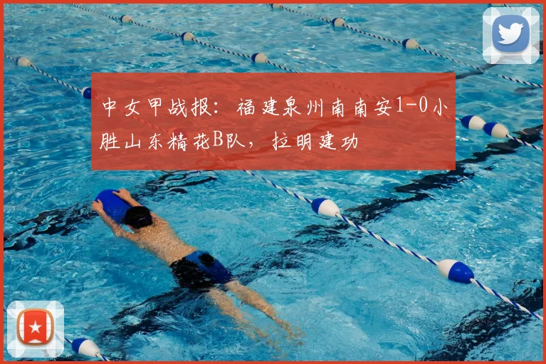 中女甲战报：福建泉州南南安1-0小胜山东精花B队，拉明建功
