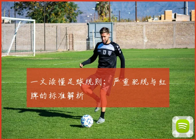 一文读懂足球规则：严重犯规与红牌的标准解析