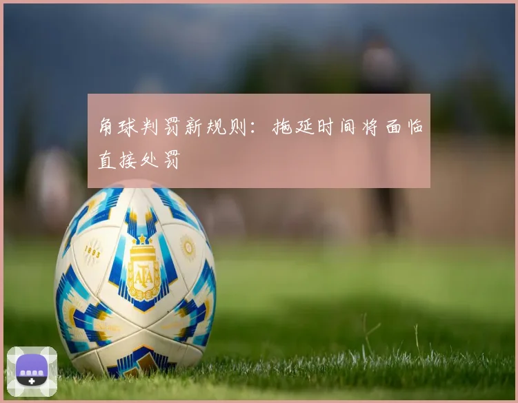 角球判罚新规则:拖延时间将面临直接处罚