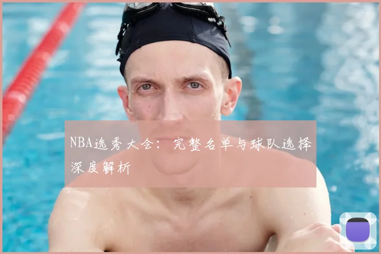 NBA选秀大会：完整名单与球队选择深度解析